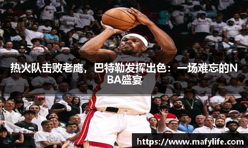 热火队击败老鹰，巴特勒发挥出色：一场难忘的NBA盛宴